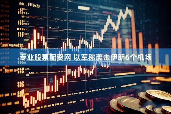 专业股票配资网 以军称袭击伊朗6个机场