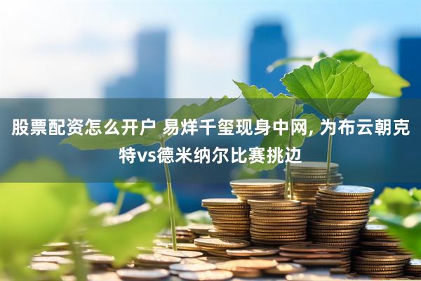 股票配资怎么开户 易烊千玺现身中网, 为布云朝克特vs德米纳尔比赛挑边