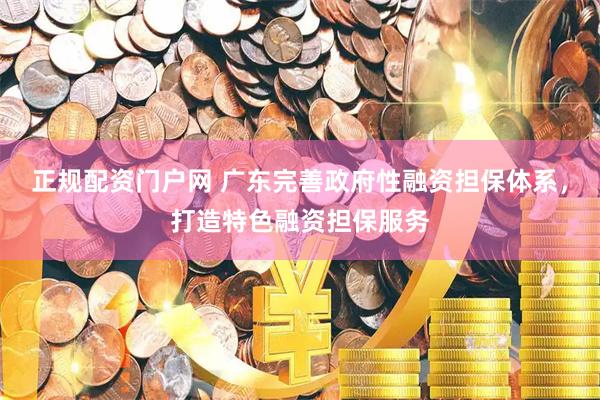 正规配资门户网 广东完善政府性融资担保体系,打造特色融资担保服务